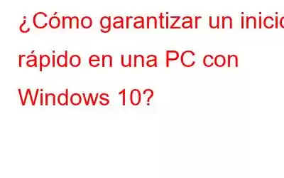 ¿Cómo garantizar un inicio rápido en una PC con Windows 10?