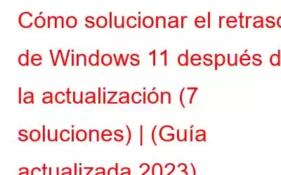 Cómo solucionar el retraso de Windows 11 después de la actualización (7 soluciones) | (Guía actualizada 2023)