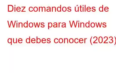 Diez comandos útiles de Windows para Windows que debes conocer (2023)