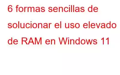 6 formas sencillas de solucionar el uso elevado de RAM en Windows 11