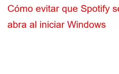 Cómo evitar que Spotify se abra al iniciar Windows