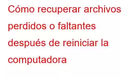 Cómo recuperar archivos perdidos o faltantes después de reiniciar la computadora