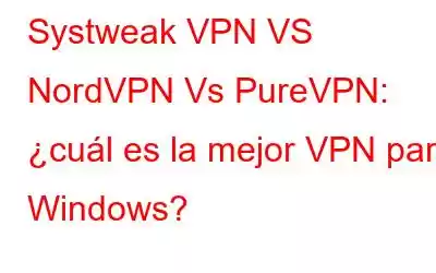 Systweak VPN VS NordVPN Vs PureVPN: ¿cuál es la mejor VPN para Windows?