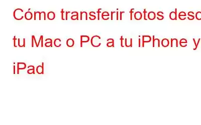 Cómo transferir fotos desde tu Mac o PC a tu iPhone y iPad