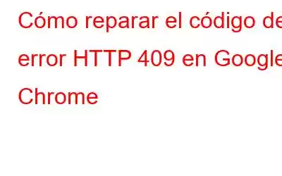 Cómo reparar el código de error HTTP 409 en Google Chrome