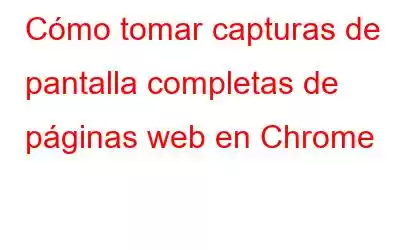 Cómo tomar capturas de pantalla completas de páginas web en Chrome