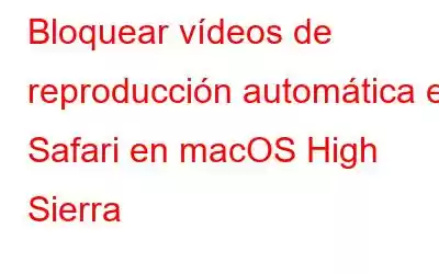 Bloquear vídeos de reproducción automática en Safari en macOS High Sierra