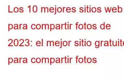 Los 10 mejores sitios web para compartir fotos de 2023: el mejor sitio gratuito para compartir fotos