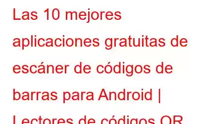 Las 10 mejores aplicaciones gratuitas de escáner de códigos de barras para Android | Lectores de códigos QR