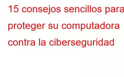 15 consejos sencillos para proteger su computadora contra la ciberseguridad