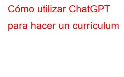 Cómo utilizar ChatGPT para hacer un currículum