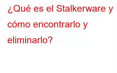 ¿Qué es el Stalkerware y cómo encontrarlo y eliminarlo?