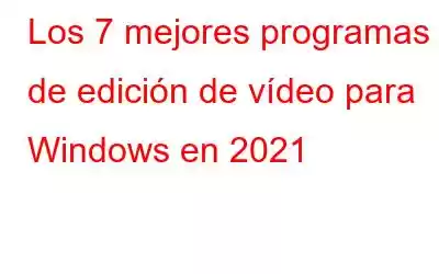 Los 7 mejores programas de edición de vídeo para Windows en 2021