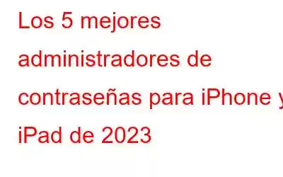 Los 5 mejores administradores de contraseñas para iPhone y iPad de 2023