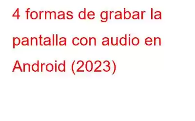 4 formas de grabar la pantalla con audio en Android (2023)