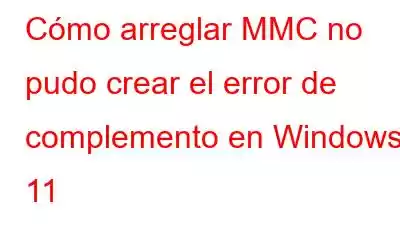 Cómo arreglar MMC no pudo crear el error de complemento en Windows 11