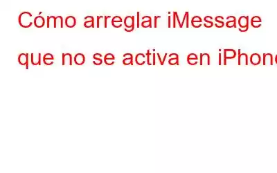 Cómo arreglar iMessage que no se activa en iPhone