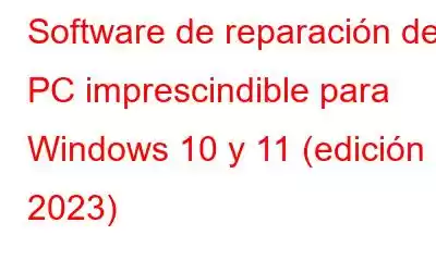 Software de reparación de PC imprescindible para Windows 10 y 11 (edición 2023)