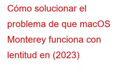 Cómo solucionar el problema de que macOS Monterey funciona con lentitud en (2023)