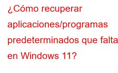 ¿Cómo recuperar aplicaciones/programas predeterminados que faltan en Windows 11?