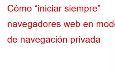 Cómo “iniciar siempre” navegadores web en modo de navegación privada