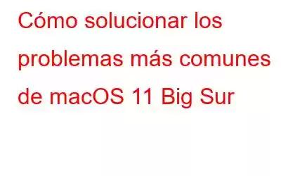 Cómo solucionar los problemas más comunes de macOS 11 Big Sur