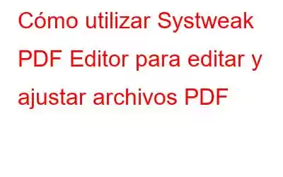 Cómo utilizar Systweak PDF Editor para editar y ajustar archivos PDF