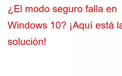 ¿El modo seguro falla en Windows 10? ¡Aquí está la solución!