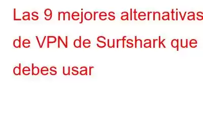 Las 9 mejores alternativas de VPN de Surfshark que debes usar