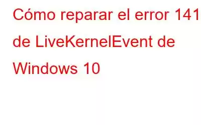 Cómo reparar el error 141 de LiveKernelEvent de Windows 10