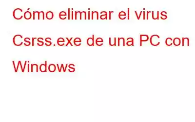 Cómo eliminar el virus Csrss.exe de una PC con Windows