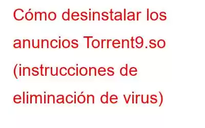 Cómo desinstalar los anuncios Torrent9.so (instrucciones de eliminación de virus)