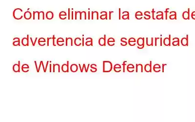 Cómo eliminar la estafa de advertencia de seguridad de Windows Defender