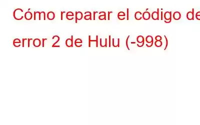 Cómo reparar el código de error 2 de Hulu (-998)