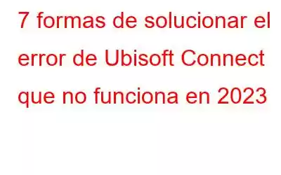 7 formas de solucionar el error de Ubisoft Connect que no funciona en 2023