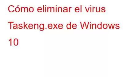 Cómo eliminar el virus Taskeng.exe de Windows 10