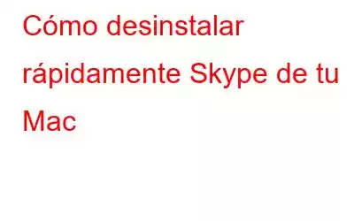 Cómo desinstalar rápidamente Skype de tu Mac