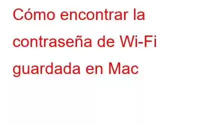 Cómo encontrar la contraseña de Wi-Fi guardada en Mac