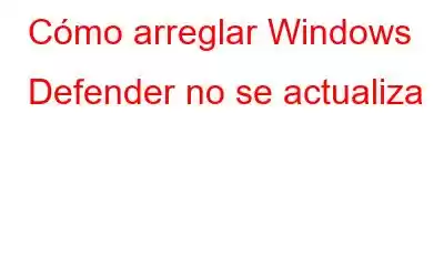 Cómo arreglar Windows Defender no se actualiza