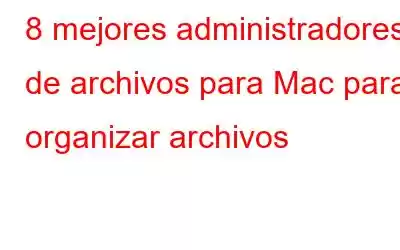 8 mejores administradores de archivos para Mac para organizar archivos