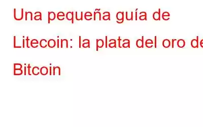 Una pequeña guía de Litecoin: la plata del oro de Bitcoin