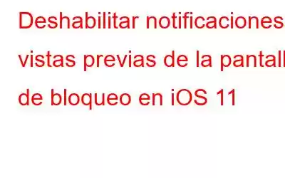 Deshabilitar notificaciones y vistas previas de la pantalla de bloqueo en iOS 11