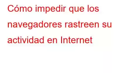 Cómo impedir que los navegadores rastreen su actividad en Internet