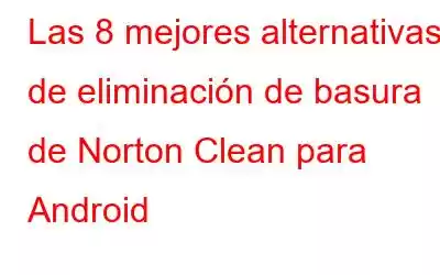 Las 8 mejores alternativas de eliminación de basura de Norton Clean para Android