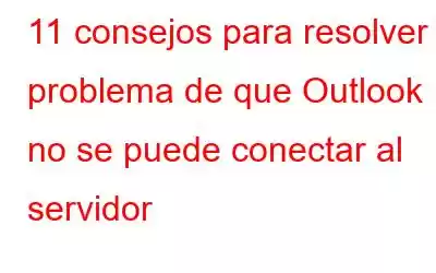 11 consejos para resolver el problema de que Outlook no se puede conectar al servidor