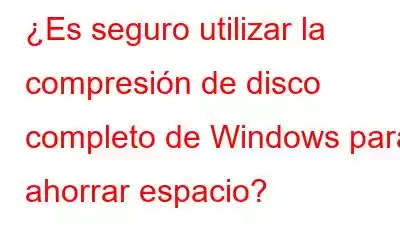 ¿Es seguro utilizar la compresión de disco completo de Windows para ahorrar espacio?