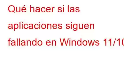 Qué hacer si las aplicaciones siguen fallando en Windows 11/10