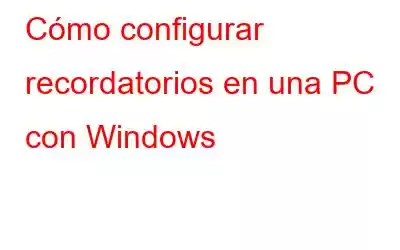 Cómo configurar recordatorios en una PC con Windows