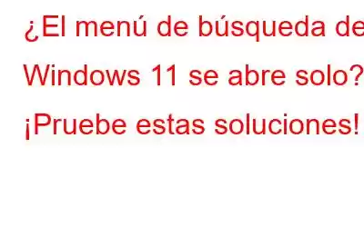 ¿El menú de búsqueda de Windows 11 se abre solo? ¡Pruebe estas soluciones!