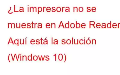 ¿La impresora no se muestra en Adobe Reader? Aquí está la solución (Windows 10)